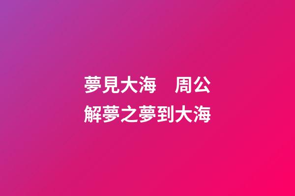 夢見大海　周公解夢之夢到大海